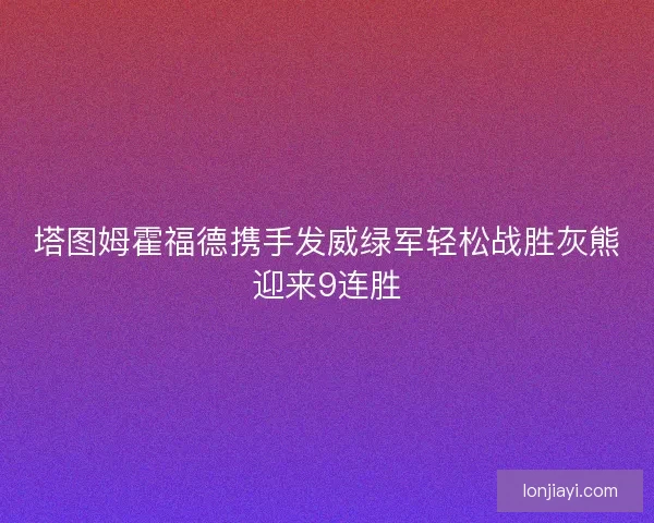 塔图姆霍福德携手发威绿军轻松战胜灰熊迎来9连胜