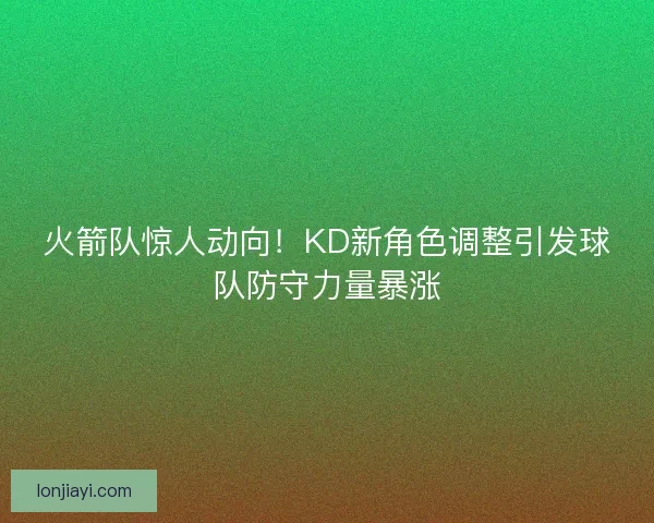 火箭队惊人动向！KD新角色调整引发球队防守力量暴涨