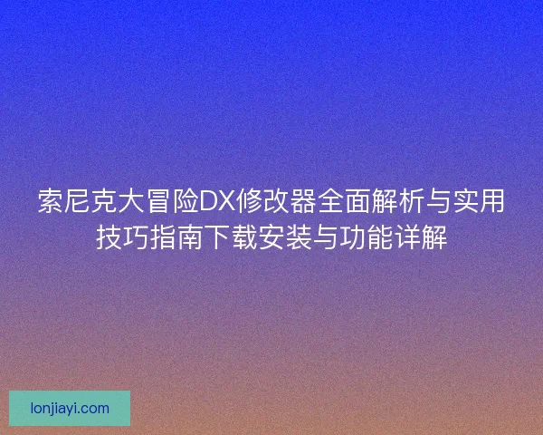 索尼克大冒险DX修改器全面解析与实用技巧指南下载安装与功能详解