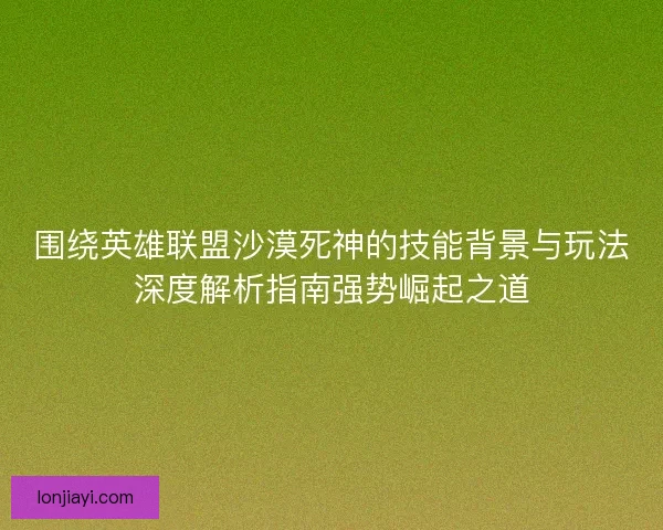 围绕英雄联盟沙漠死神的技能背景与玩法深度解析指南强势崛起之道