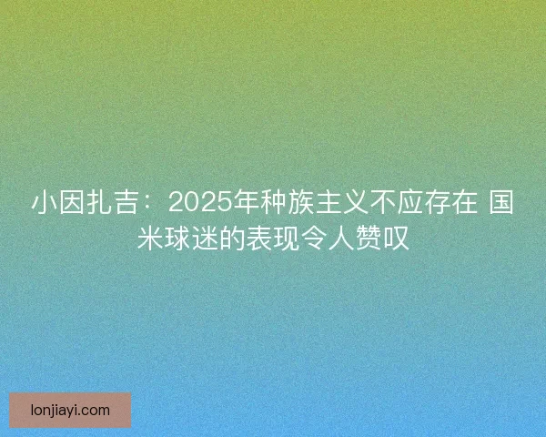 小因扎吉：2025年种族主义不应存在 国米球迷的表现令人赞叹