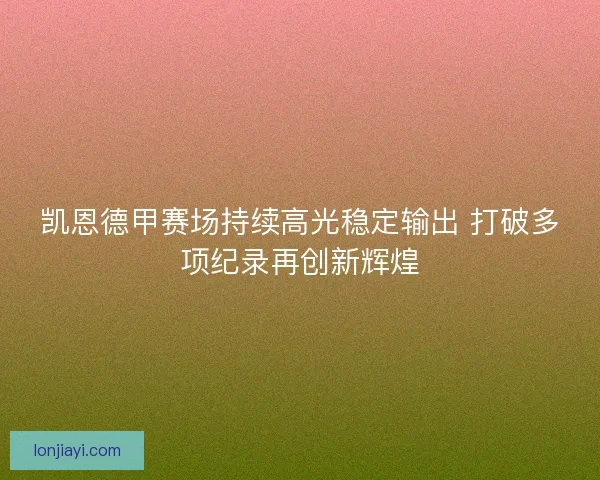 凯恩德甲赛场持续高光稳定输出 打破多项纪录再创新辉煌