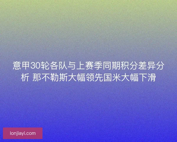 意甲30轮各队与上赛季同期积分差异分析 那不勒斯大幅领先国米大幅下滑